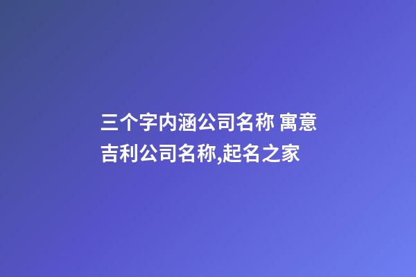 三个字内涵公司名称 寓意吉利公司名称,起名之家-第1张-公司起名-玄机派